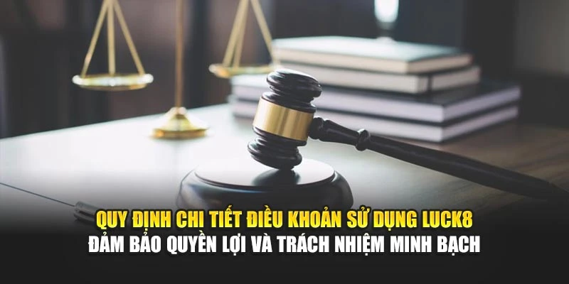 quy-dinh-chi-tiet-dieu-khoan-su-dung-luck8-dam-bao-quyen-loi-va-trach-nhiem-minh-bach
